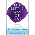 The Little Way of Lent: Meditations in the Spirit of St. Therese of Lisieux